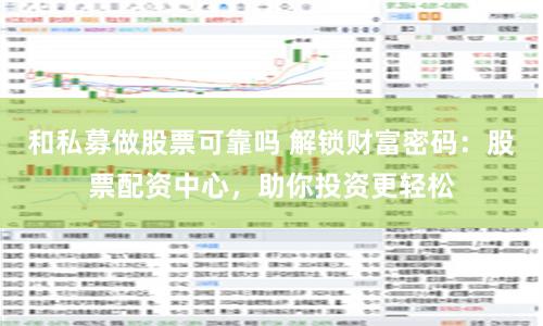 和私募做股票可靠吗 解锁财富密码：股票配资中心，助你投资更轻松