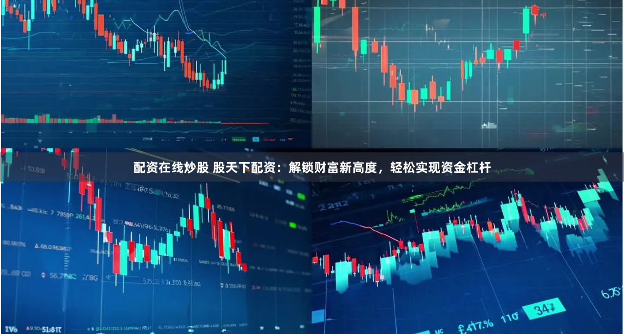 配资在线炒股 股天下配资：解锁财富新高度，轻松实现资金杠杆