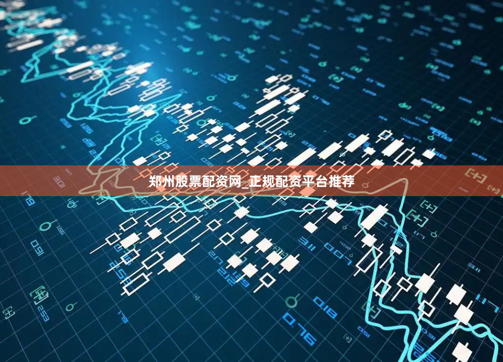 郑州股票配资网_正规配资平台推荐