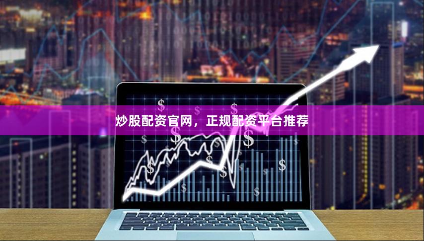 炒股配资官网，正规配资平台推荐